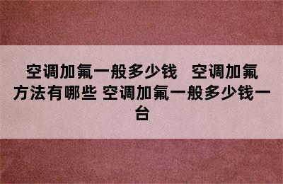 空调加氟一般多少钱   空调加氟方法有哪些 空调加氟一般多少钱一台